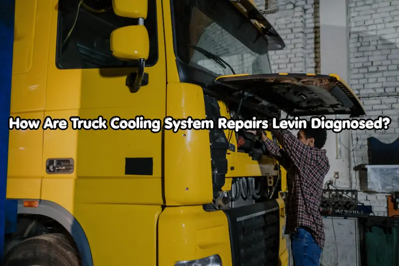 how are truck cooling system repairs levin diagnosed?