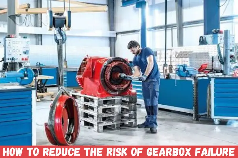 how to reduce the risk of gearbox failure